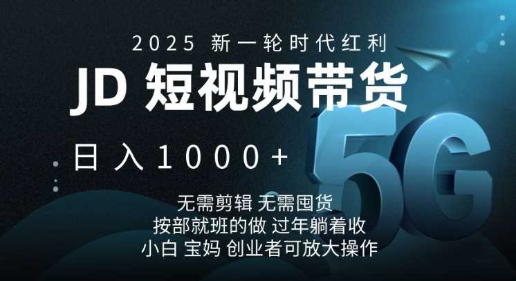 2025新一轮时代红利，JD短视频带货日入1k，无需剪辑，无需囤货，按部就班的做【揭秘】-玖哥网创