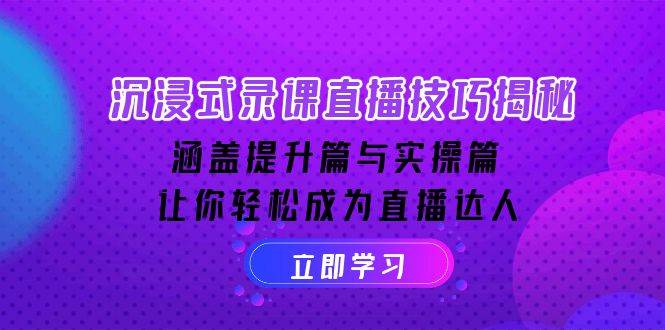 沉浸式录课直播技巧揭秘：涵盖提升篇与实操篇, 让你轻松成为直播达人-玖哥网创