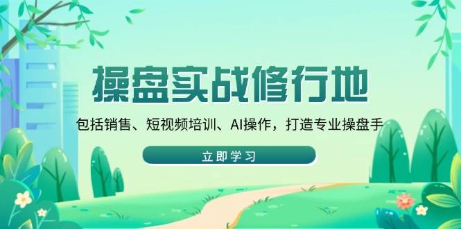 （14037期）操盘实战修行地：包括销售、短视频培训、AI操作，打造专业操盘手-玖哥网创