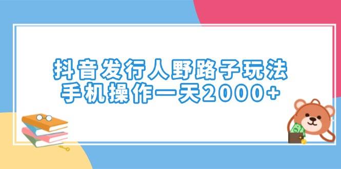 （14041期）抖音发行人野路子玩法，手机操作一天2000+-玖哥网创