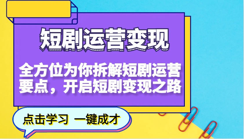 短剧运营变现，全方位为你拆解短剧运营要点，开启短剧变现之路-玖哥网创