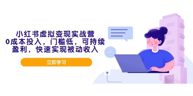 （14045期）小红书虚拟变现实战营，0成本投入，门槛低，可持续盈利，快速实现被动收入-玖哥网创