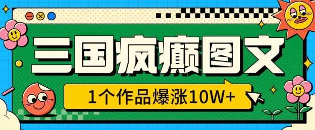 三国疯癫图文，1个作品爆涨10W+，3分钟教会你，趁着风口无脑冲(附详细教学)-玖哥网创