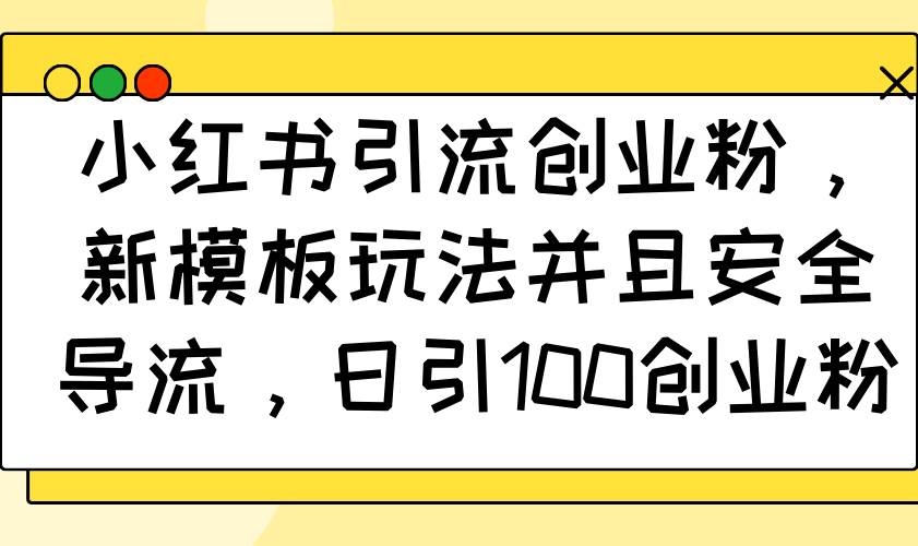 （14053期）小红书引流创业粉，新模板玩法并且安全导流，日引100创业粉-玖哥网创