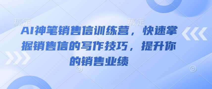 AI神笔销售信训练营，快速掌握销售信的写作技巧，提升你的销售业绩-玖哥网创