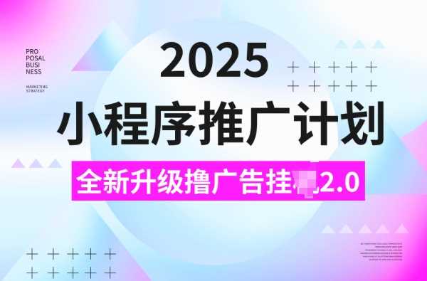 2025小程序推广计划，撸广告挂JI3.0玩法，日均5张【揭秘】-玖哥网创