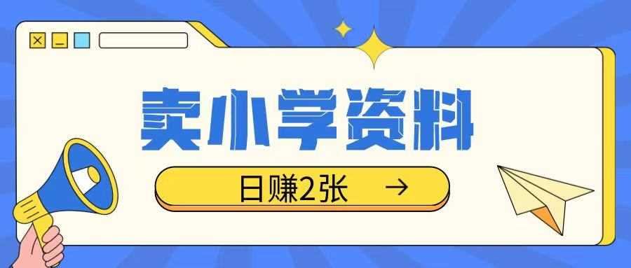 卖小学资料冷门项目，操作简单每天坚持执行就会有收益，轻松日入两张【揭秘】-玖哥网创