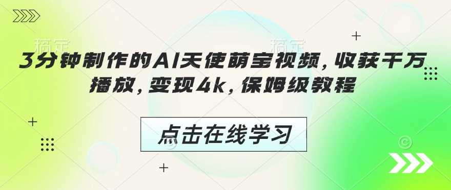 3分钟制作的AI天使萌宝视频，收获千万播放，变现4k，保姆级教程!-玖哥网创