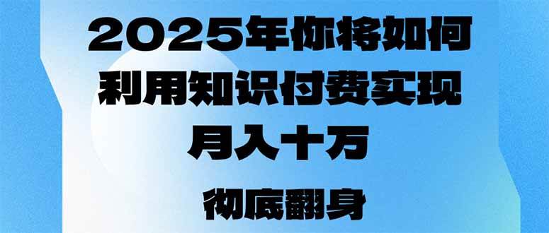 （14061期）2025年，你将如何利用知识付费实现月入十万，甚至年入百万？-玖哥网创