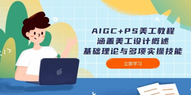 AIGC+PS美工教程：涵盖美工设计概述、基础理论与多项实操技能-玖哥网创