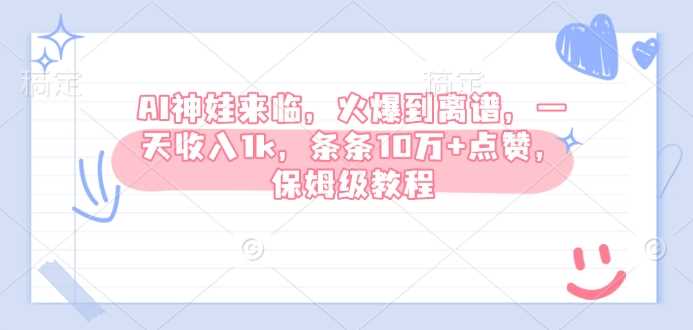 AI神娃来临，火爆到离谱，一天收入1k，条条10万+点赞，保姆级教程-玖哥网创