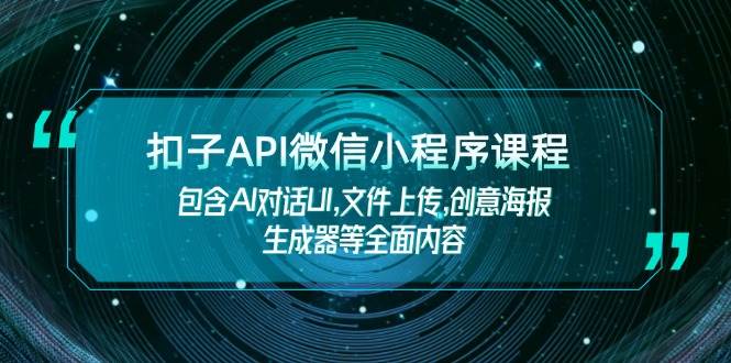 （14073期）扣子API微信小程序课程，包含AI对话UI,文件上传,创意海报生成器等全面内容-玖哥网创