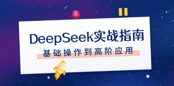 （14074期）DeepSeek实战指南，注册配置、对话技巧、文件处理、基础操作到高阶应用-玖哥网创