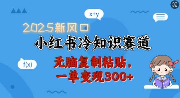 2025新风口，小红书冷知识赛道，无脑复制粘贴，一单变现300+-玖哥网创