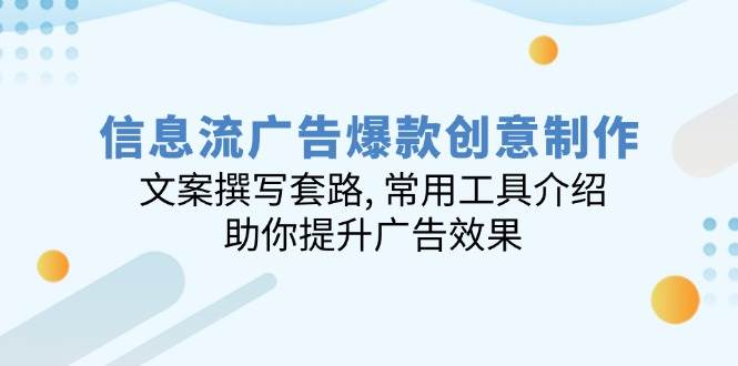 （14077期）信息流广告爆款创意制作：文案撰写套路, 常用工具介绍, 助你提升广告效果-玖哥网创