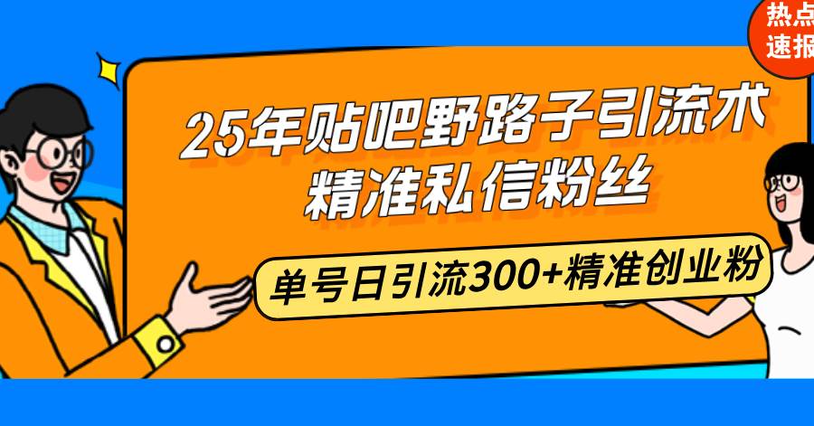 （14082期）25年贴吧野路子引流术，精准私信粉丝，单号日引流300+精准创业粉-玖哥网创