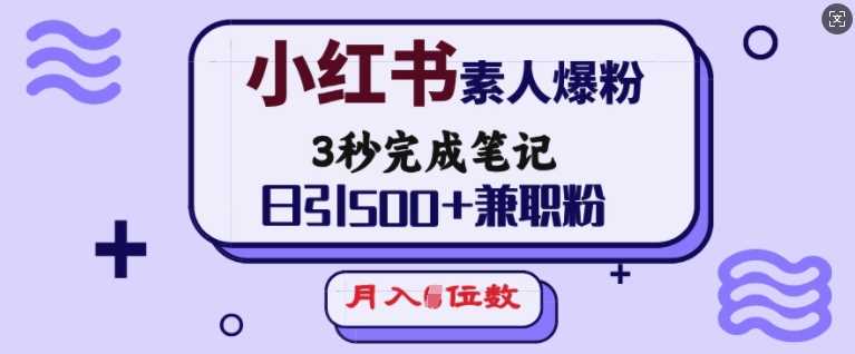 小红书素人爆粉，3秒完成笔记，日引500+兼职粉，月入5位数-玖哥网创