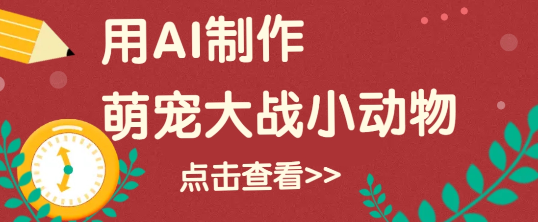 用AI制作萌娃大战小动物视频，轻松涨粉20w+（详细教程）-玖哥网创