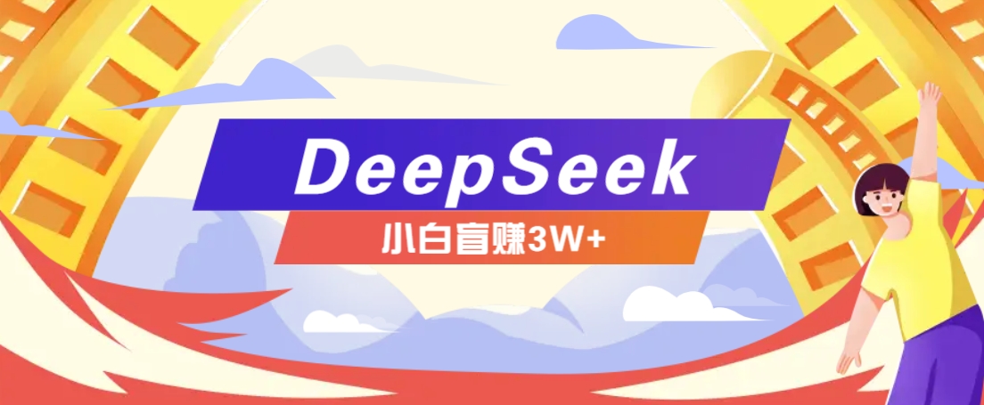 利用热门DeepSeek赚钱项目，多种变现方式小白也能盲赚3W+，就是用这个方法-玖哥网创