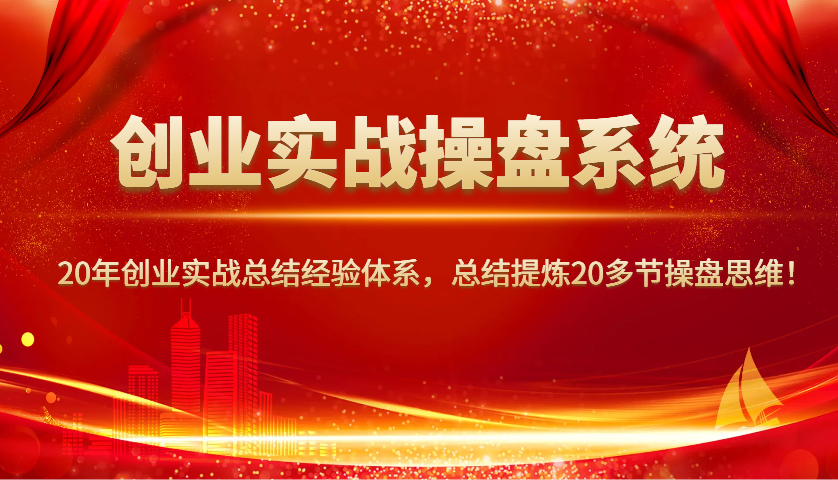 创业实战操盘系统，20年创业实战总结经验体系，总结提炼20多节操盘思维！-玖哥网创