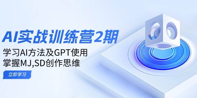 ai实战训练营2期：学习AI方法及GPT使用，掌握MJ、SD创作思维-玖哥网创
