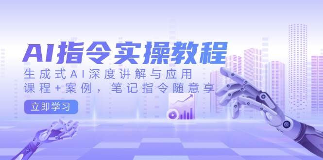 （14097期）AI指令实操教程，生成式AI深度讲解与应用，课程+案例，笔记指令随意享-玖哥网创