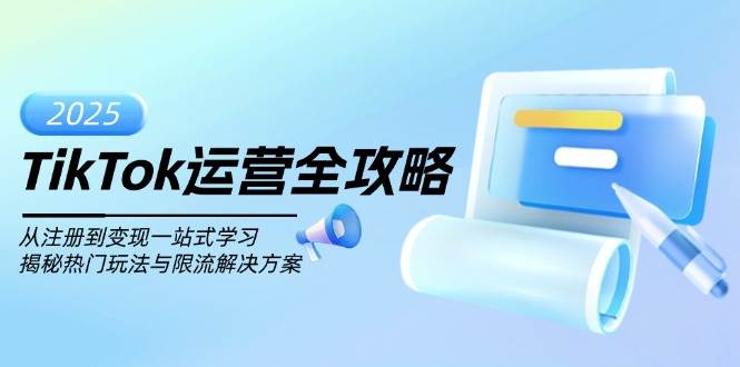 （14105期）TikTok运营全攻略，从注册到变现一站式学习，揭秘热门玩法与限流解决方案-玖哥网创