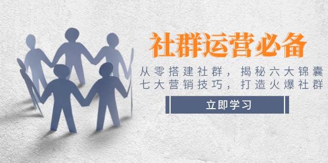 （14102期）社群运营必备！从零搭建社群，揭秘六大锦囊、七大营销技巧，打造火爆社群-玖哥网创