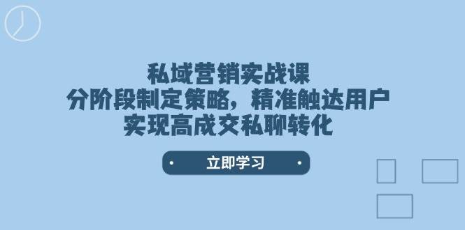 私域营销实战课，分阶段制定策略，精准触达用户，实现高成交私聊转化-玖哥网创