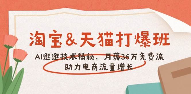 （14106期）淘宝&天猫 打爆班，AI逛逛技术揭秘，月薅36万免费流，助力流量增长-玖哥网创