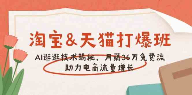 淘宝&天猫 打爆班，AI逛逛技术揭秘，月薅36万免费流，助力流量增长-玖哥网创