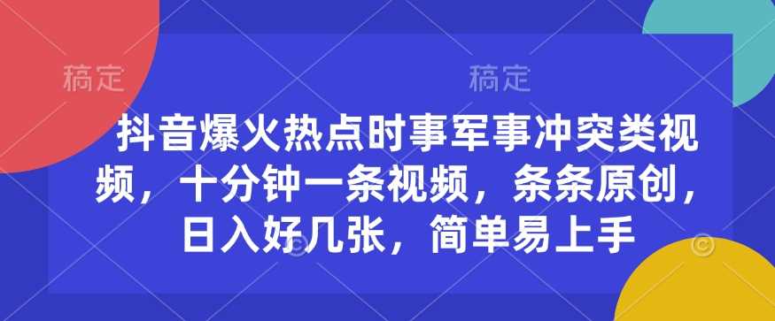抖音爆火热点时事军事冲突类视频，十分钟一条视频，条条原创，日入好几张，简单易上手-玖哥网创