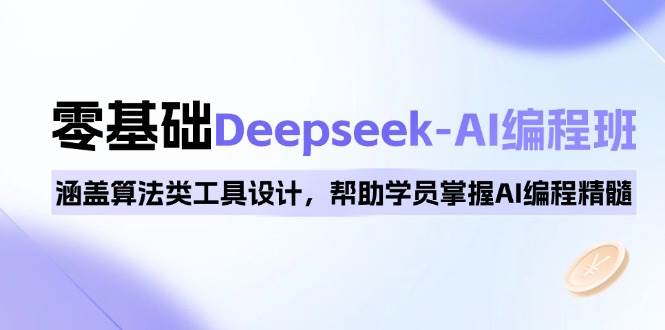 （14113期）0基础Deepseek-AI编程班，涵盖算法类工具设计，帮助学员掌握AI编程精髓-玖哥网创