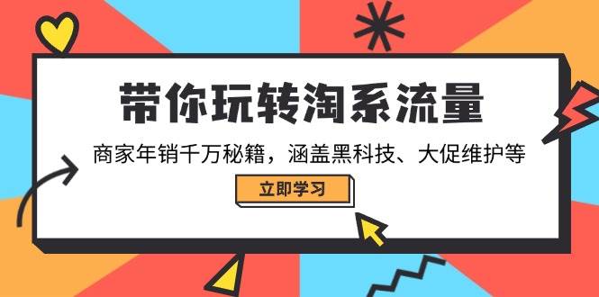 （14109期）带你玩转淘系流量，商家年销千万秘籍，涵盖黑科技、大促维护等-玖哥网创