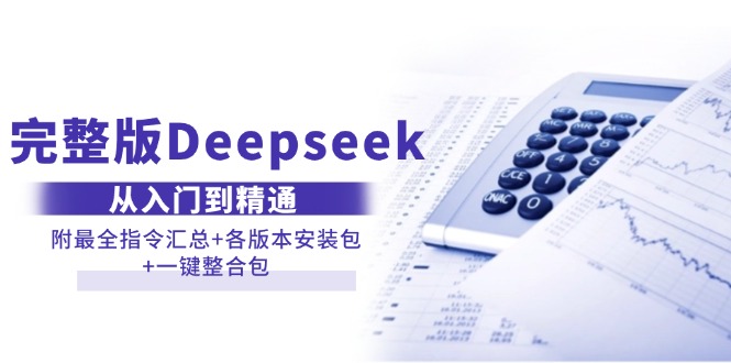 （14116期）完整版Deepseek从入门到精通：附最全指令汇总+各版本安装包+一键整合包-玖哥网创