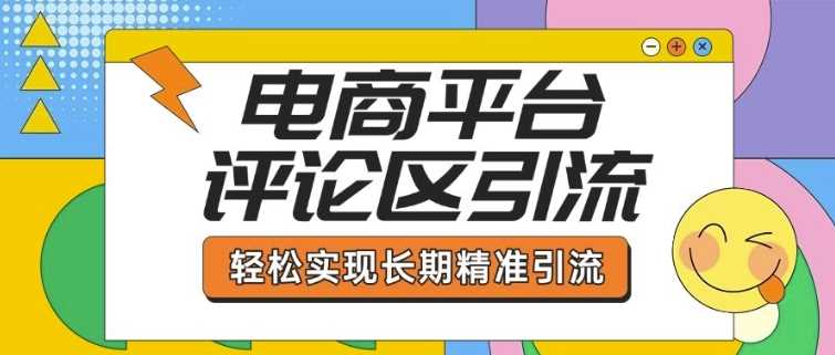 电商平台评论区引流，从基础操作到发布内容，引流技巧，轻松实现长期精准引流-玖哥网创