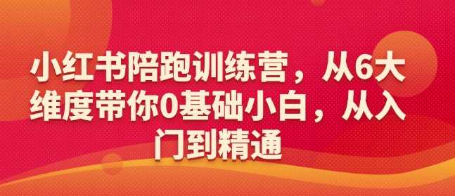 小红书陪跑训练营，从6大维度带你0基础小白，从入门到精通-玖哥网创