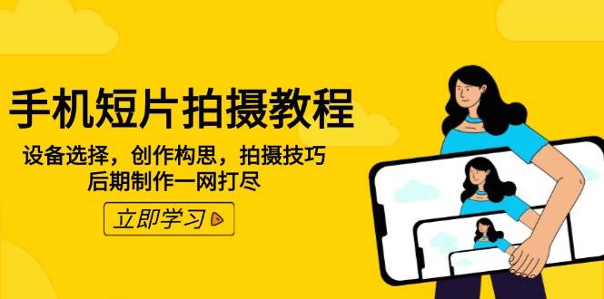 手机短片拍摄教程：设备选择，创作构思，拍摄技巧，后期制作一网打尽-玖哥网创