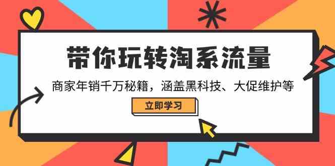 带你玩转淘系流量，商家年销千万秘籍，涵盖黑科技、大促维护等-玖哥网创