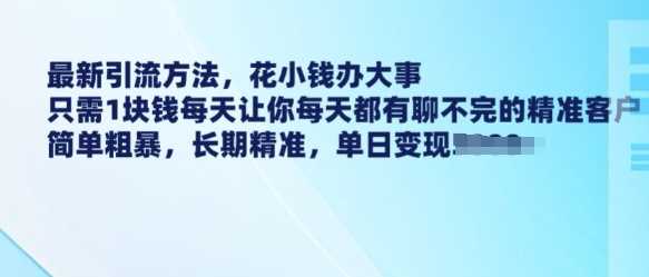 最新引流方法，花小钱办大事，只需1块钱每天让你每天都有聊不完的精准客户 简单粗暴，长期精准-玖哥网创