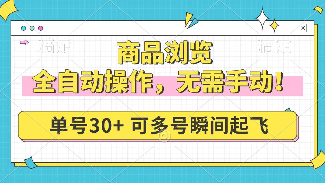 （14131期）商品浏览，全自动操作，无需手动，单号一天30+，多号矩阵，瞬间起飞-玖哥网创