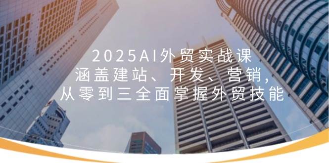 （14135期）2025AI外贸实战课：涵盖建站、开发、营销, 从零到三全面掌握外贸技能-玖哥网创