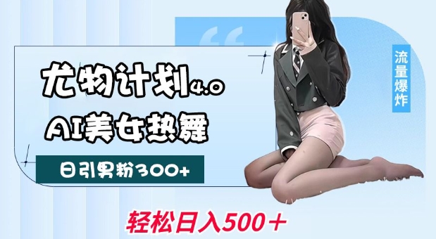 尤物计划4.0，AI美女热舞引爆流量，不限流不封号，轻松月入1W+-玖哥网创