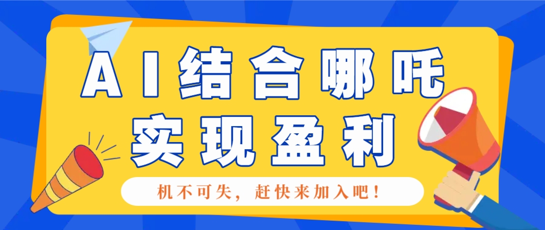 哪咤2爆火，如何利用AI结合哪吒2实现盈利，月收益5000+【附详细教程】-玖哥网创