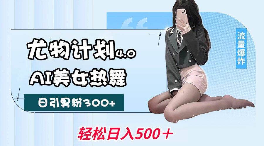 尤物计划4.0，AI美女热舞引爆流量，不限流不封号，轻松月入一万+-玖哥网创