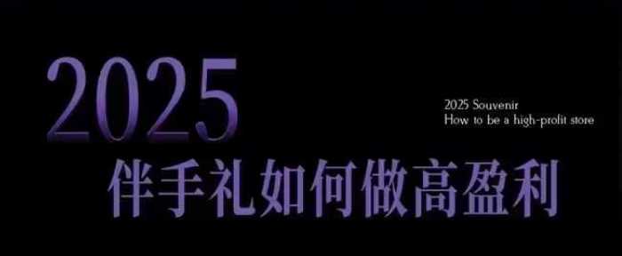 2025伴手礼如何做高盈利门店，小白保姆级伴手礼开店指南，伴手礼最新实战10大攻略，突破获客瓶颈-玖哥网创