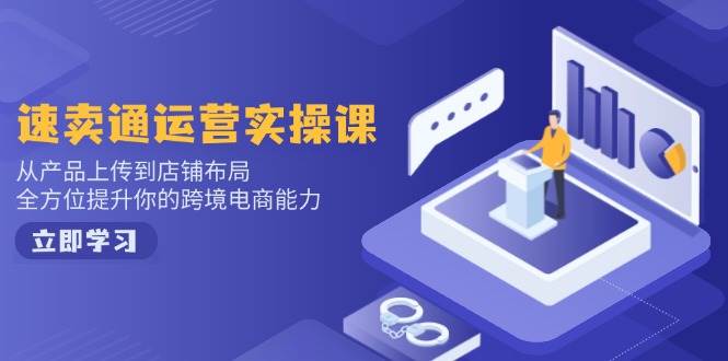 （14154期）速卖通运营实操课，从产品上传到店铺布局，全方位提升你的跨境电商能力-玖哥网创