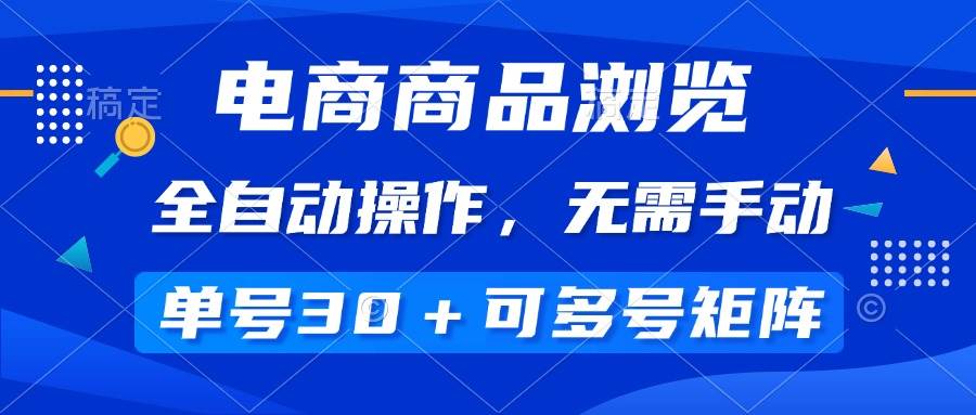 （14155期）电商商品浏览，全自动操作，无需手动，单号一天30+，多号矩阵-玖哥网创