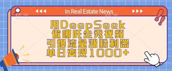 用DeepSeek做哪吒走秀视频，引爆流量涨粉利器，单日变现1k-玖哥网创