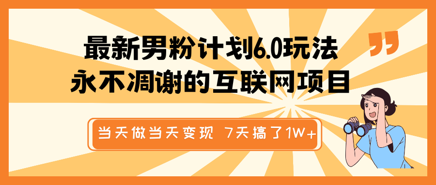 最新男粉计划6.0玩法，永不凋谢的互联网项目 当天做当天变现，视频包原创，7天搞了1W+-玖哥网创